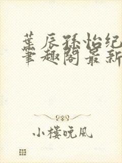 叶辰孙怡纪思清笔趣阁最新章节更新