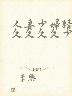 人妻少妇精品久久久久久少妇