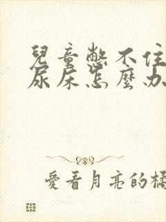 儿童憋不住尿好尿床怎么办