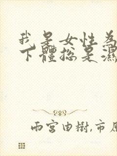 我是女性为什么下体总是湿的而且还有异味