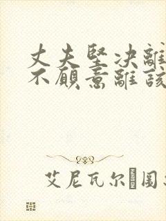 丈夫坚决离婚我不愿意离该怎样挽回