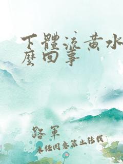 下体流黄水是怎么回事