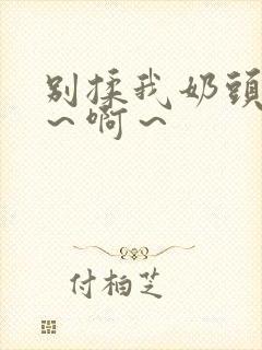 别揉我奶头～嗯～啊～