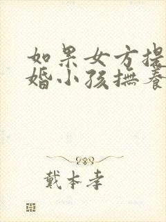 如果女方提出离婚小孩抚养权归谁