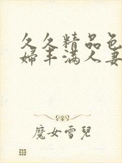 久久精品色浮熟妇丰满人妻