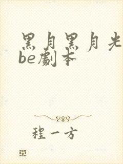 黑月黑月光拿稳be剧本