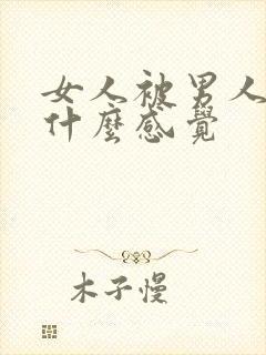 女人被男人插是什么感觉