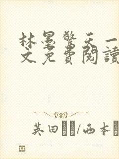 林墨惊天一跪全文免费阅读无弹窗