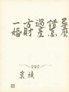 一方过错导致离婚财产怎么分割