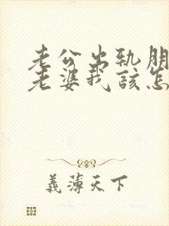 老公出轨朋友的老婆我该怎么办