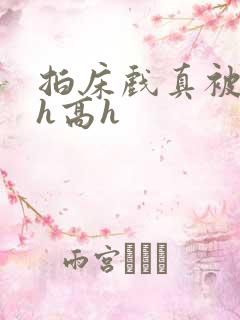 拍床戏真被强肉h高h