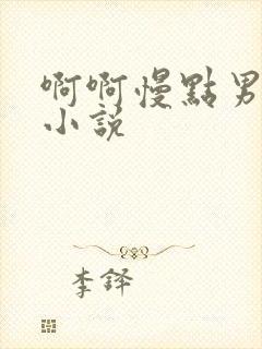 啊啊慢点男同啊小说