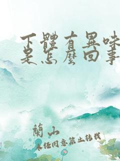 下体有异味瘙痒是怎么回事