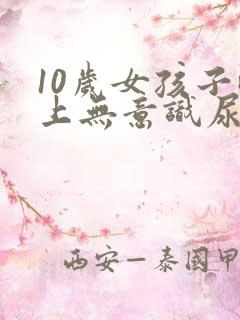 10岁女孩子晚上无意识尿床