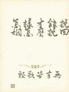 怎样才能挽回婚姻怎么挽回婚姻