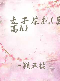 太子床戏(巨肉高h)
