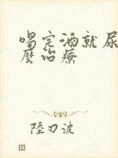 喝完酒就尿床怎么治疗