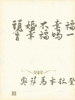 头婚不幸福二婚会幸福吗一