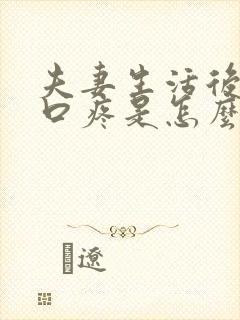 夫妻生活后阴道口疼是怎么回事