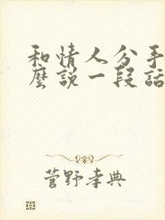 和情人分手了怎么说一段话让他后悔