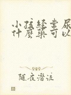 小孩经常尿床用什么药可以治好