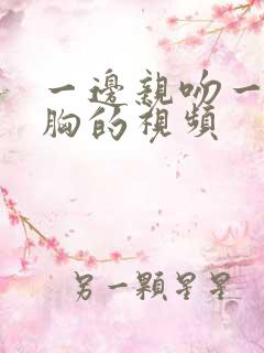 一边亲吻一边摸胸的视频