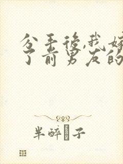 分手后,我嫁给了前男友的小叔完整版