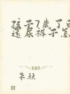 孩子7岁了白天还尿裤子怎么办