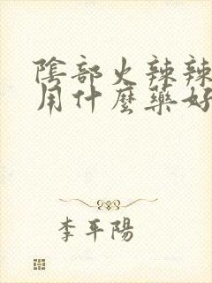 阴部火辣辣的疼用什么药好