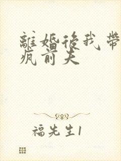 离婚后我带崽虐疯前夫
