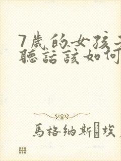 7岁的女孩子不听话该如何管教