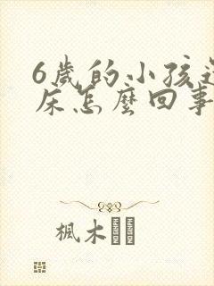 6岁的小孩还尿床怎么回事