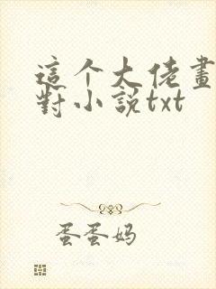 这个大佬画风不对小说txt