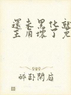 还未黑化就先被主角坏了免费阅读