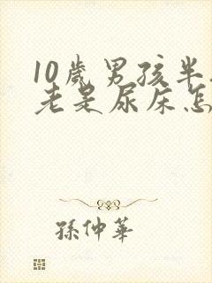 10岁男孩半夜老是尿床怎么办