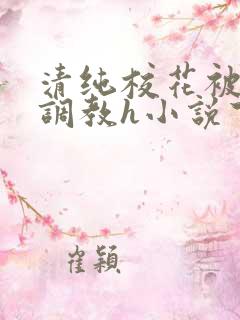 清纯校花被地狱调教h小说下载