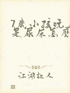 7岁小孩晚上总是尿床怎么回事