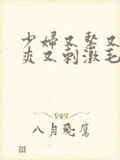 少妇又紧又色又爽又刺激毛片