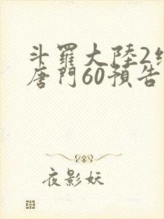 斗罗大陆2绝世唐门60预告