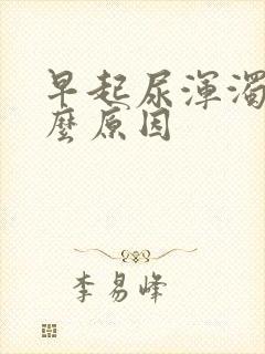 早起尿浑浊是什么原因