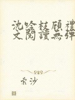 沈吟枝顾礼言全文阅读无弹窗笔趣阁