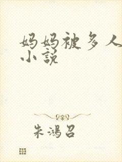 妈妈被多人玩弄小说