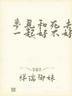 梦见和死去人在一起好不好?