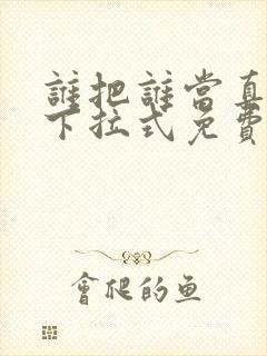 谁把谁当真漫画下拉式免费