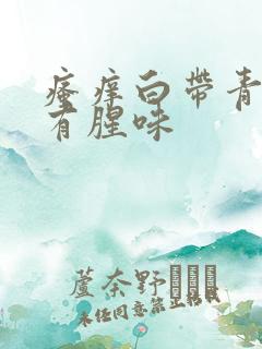 瘙痒白带青绿色有腥味