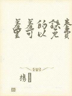 羞羞的铁拳在哪里可以免费看