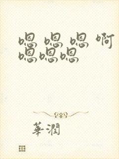 嗯 嗯 嗯 啊嗯嗯嗯