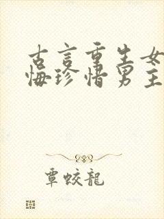 古言重生女主后悔珍惜男主的宠文