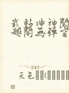 武动坤神阅读笔趣阁无弹窗