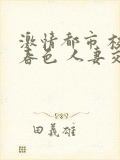 激情都市 校园春色 人妻交换